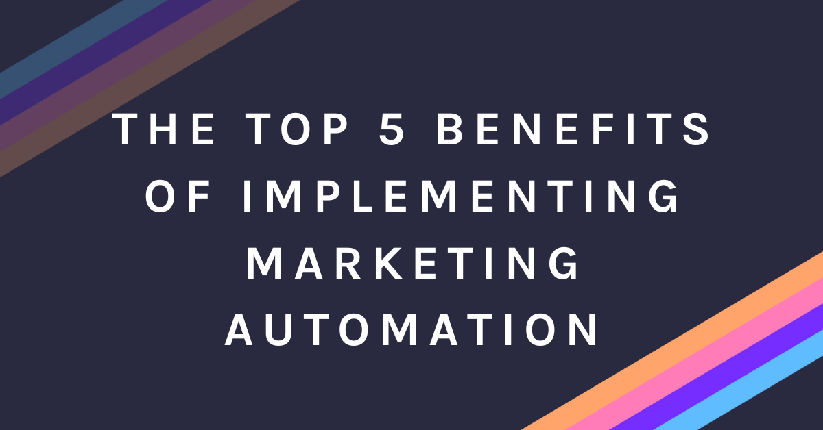 The Top 5 Benefits of Implementing Marketing Automation