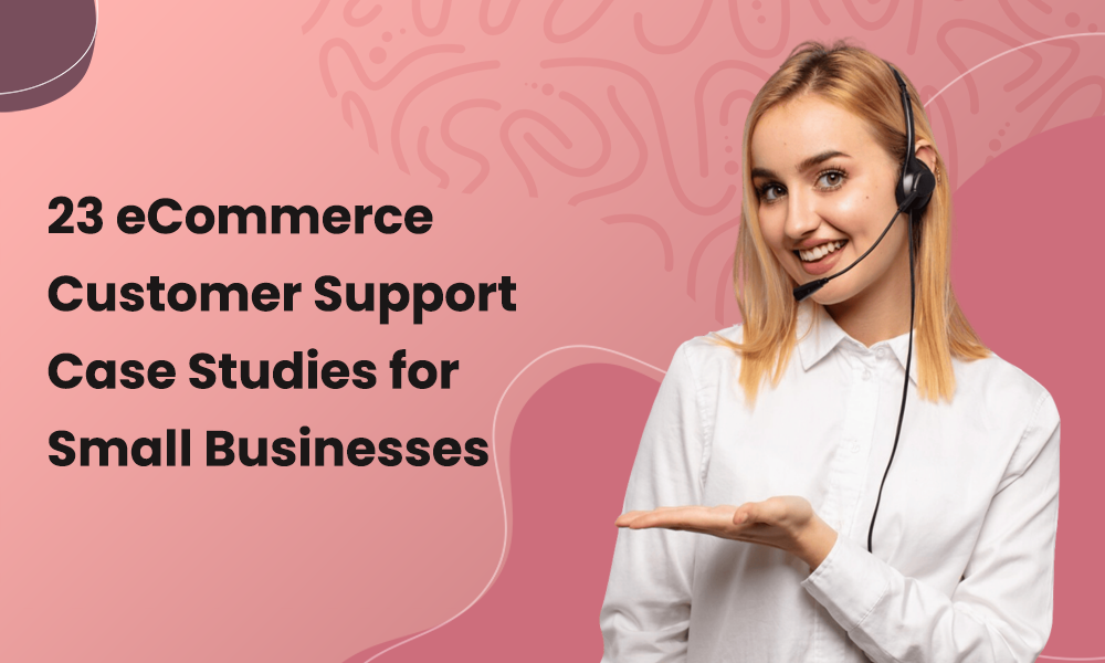 23 eCommerce Customer Support Case Studies for Small Businesses