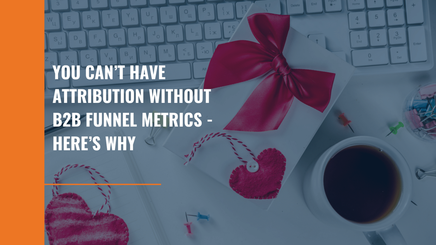 You Can't Have Attribution Without B2B Funnel Metrics - Here's Why