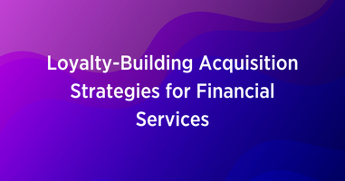 Loyalty-Building Acquisition Strategies for Financial Services