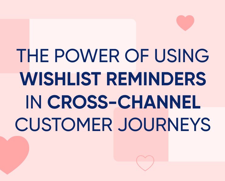 The power of using Wishlist Reminders in cross-channel customer journeys