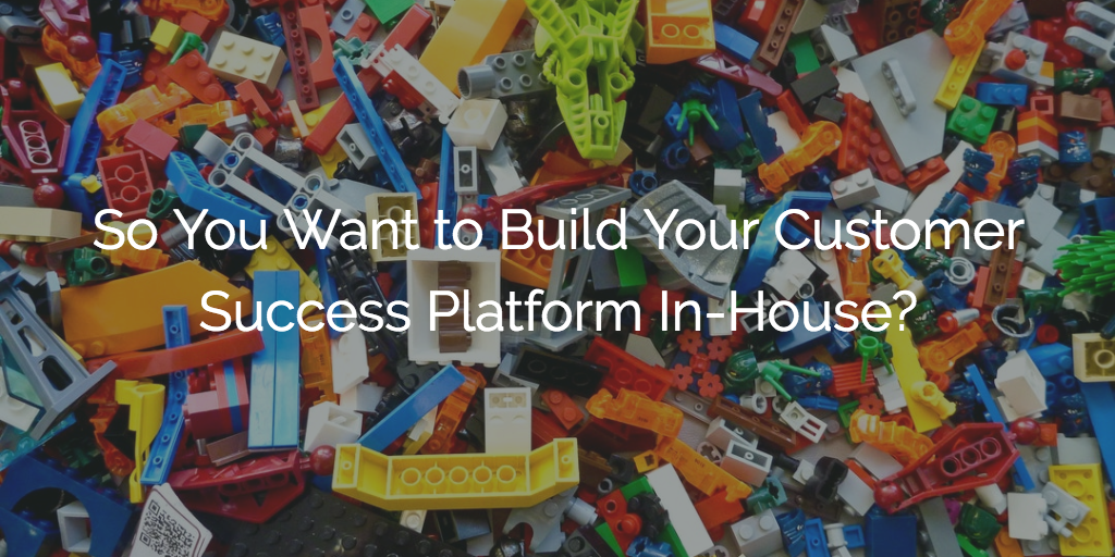 So You Want to Build Your Customer Success Platform In-House? | Customer Success and Product Experience Software | Gainsight
