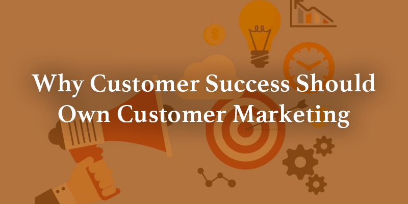 Why Customer Success Should Own Customer Marketing | Gainsight