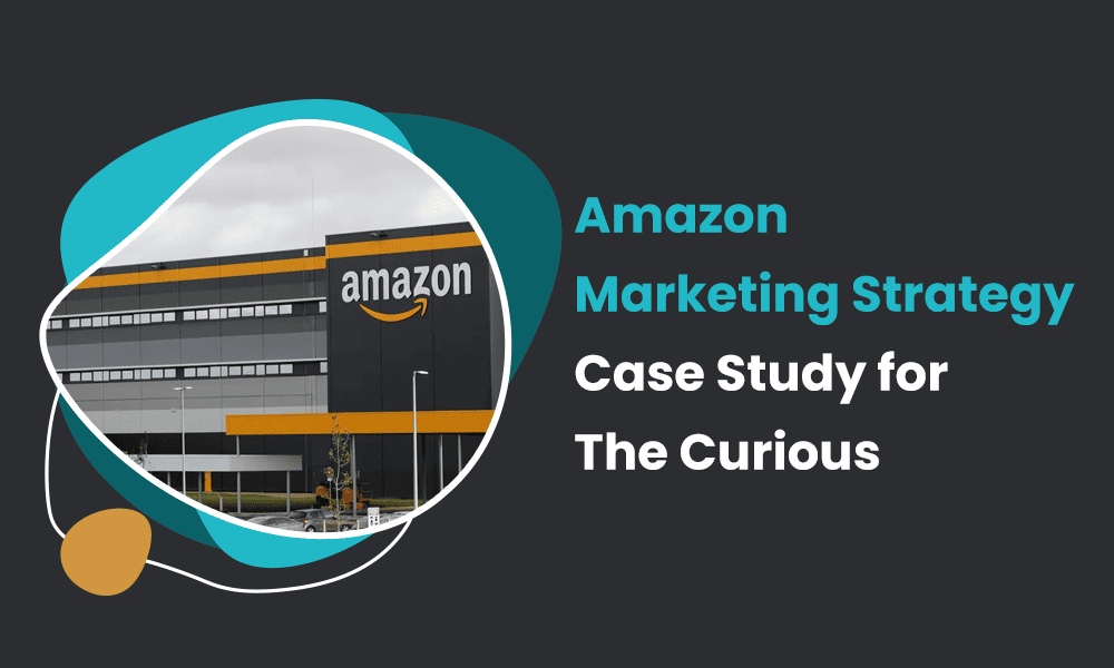 AMAZON MARKETING STRATEGY CASE STUDY FOR THE CURIOUS