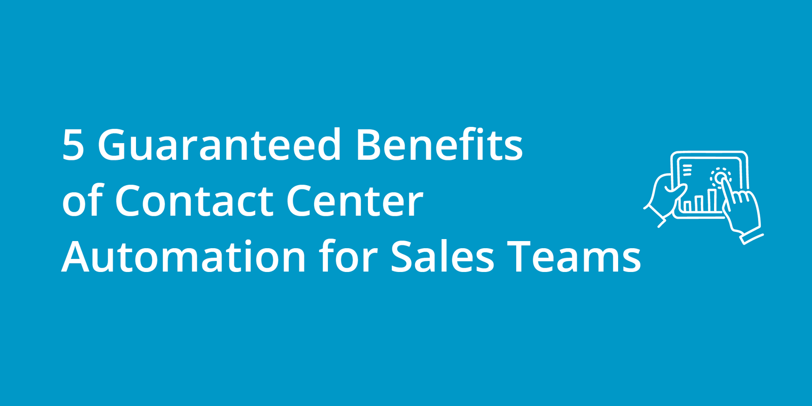 5 Guaranteed Benefits of Contact Center Automation for Sales Teams