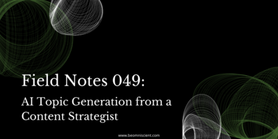 Field Notes #049: AI Topic Generation from a Content Strategist
