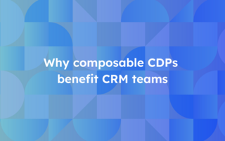Why composable CDPs benefit CRM teams