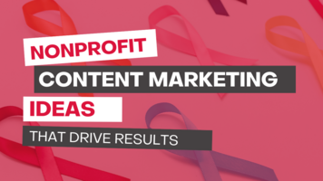 Nonprofit Content Marketing Ideas That Drive Results