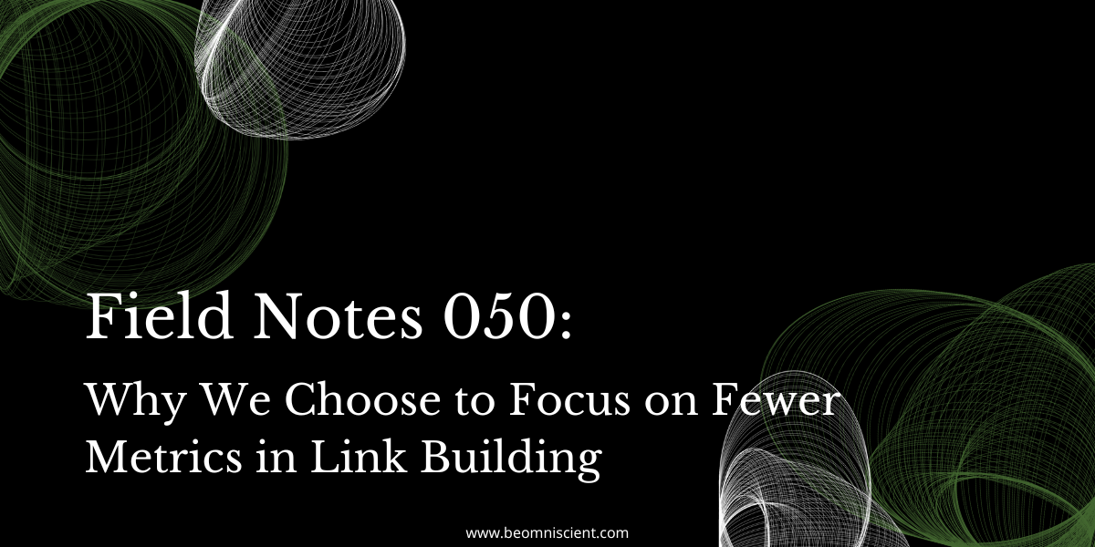 Field Notes #050: Why We Choose to Focus on Fewer Metrics in Link Building