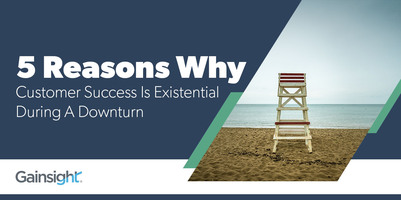 5 Reasons Why Customer Success Is Existential During A Downturn | Customer Success and Product Experience Software | Gainsight