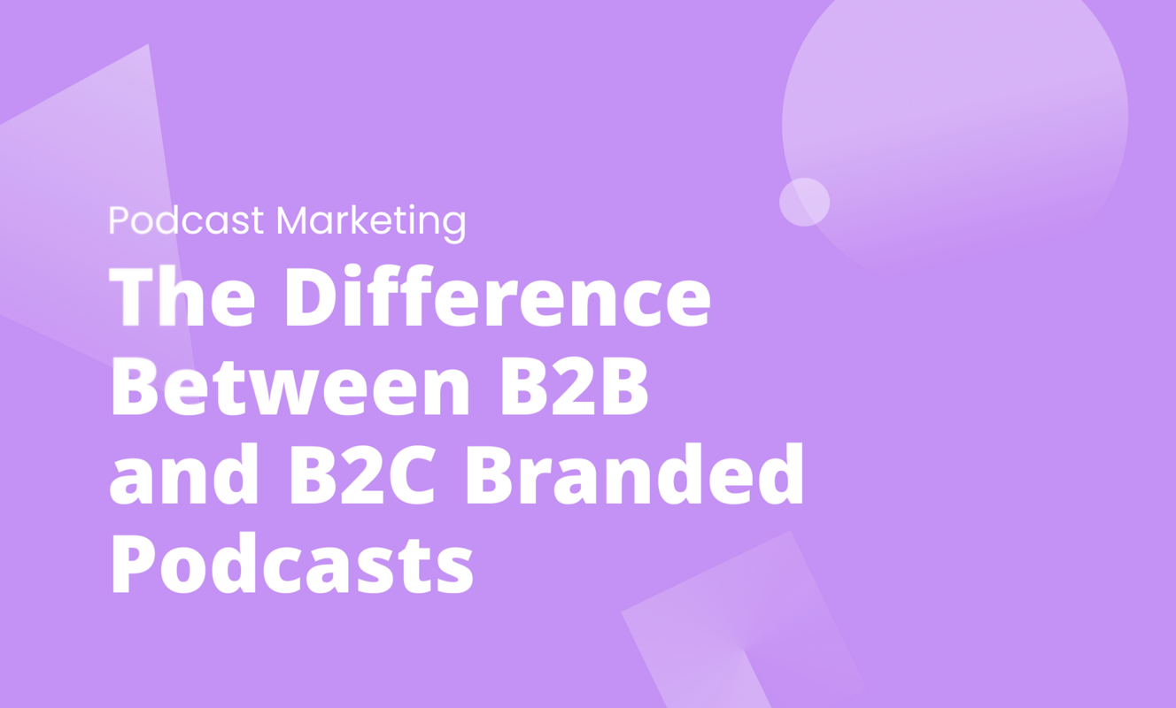 The Difference Between B2B and B2C Branded Podcasts