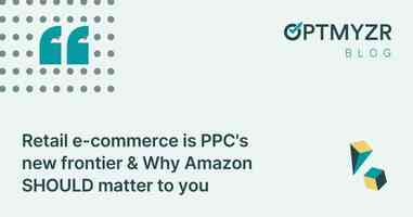 Retail e-commerce is PPC's new frontier & Why Amazon SHOULD matter to you