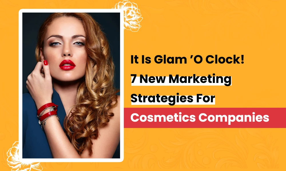 It Is Glam 'O Clock! 7 New Marketing Strategies For Cosmetics Companies