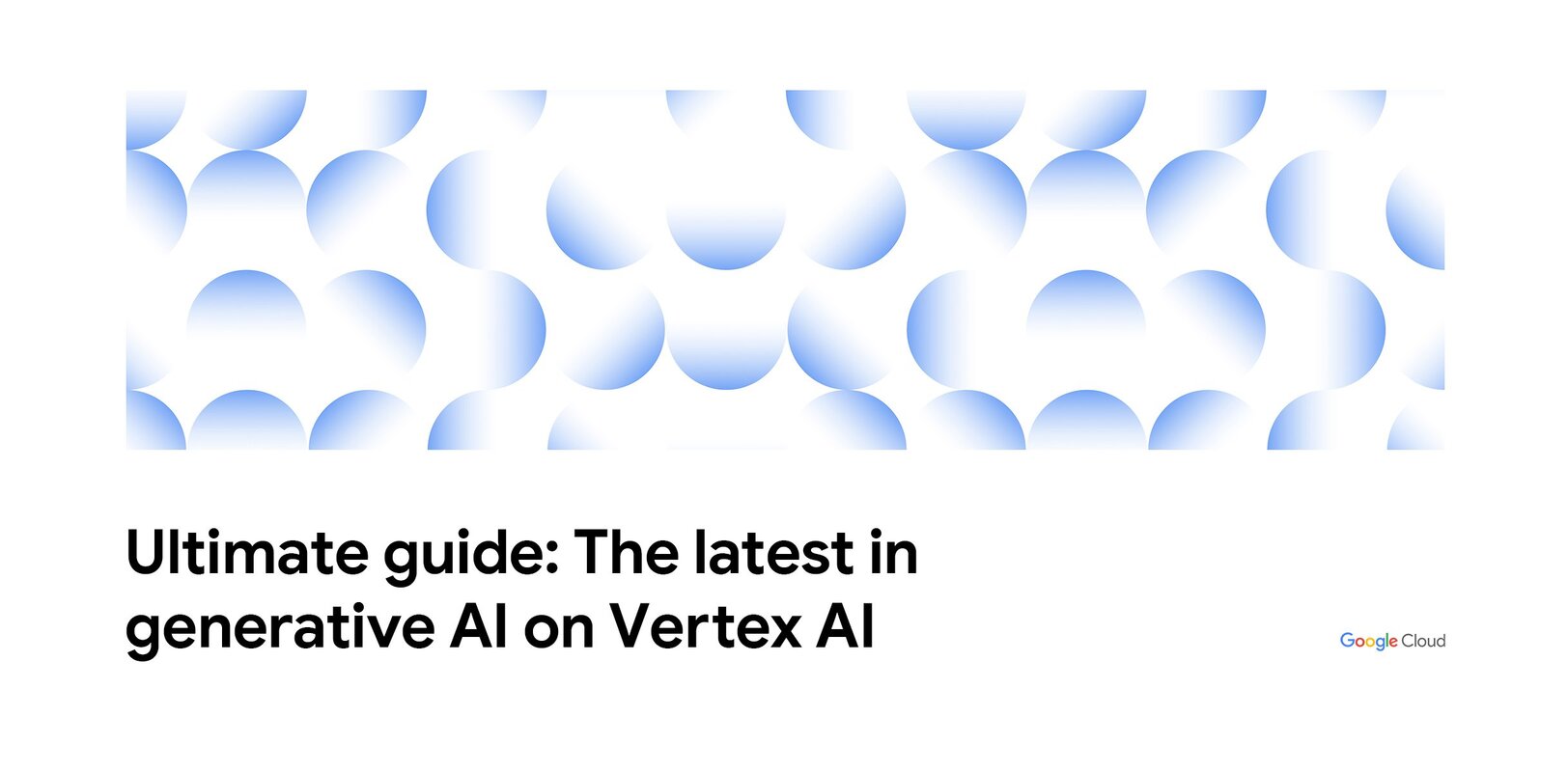 Your ultimate guide to the latest in generative AI on Vertex AI