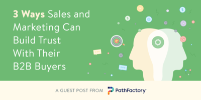 3 Ways Sales and Marketing Can Build Trust With Their B2B Buyers