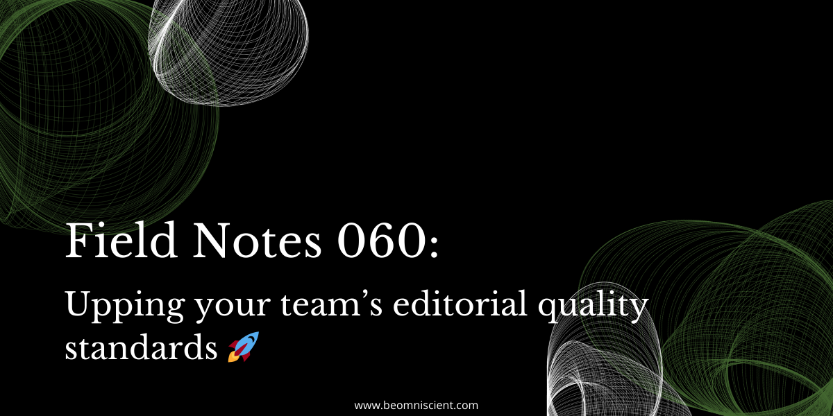Field Notes #60: Upping your team's editorial quality standards 🚀