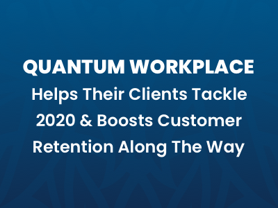 Quantum Workplace Helps Their Clients Tackle 2020 & Boosts Customer Retention Along The Way