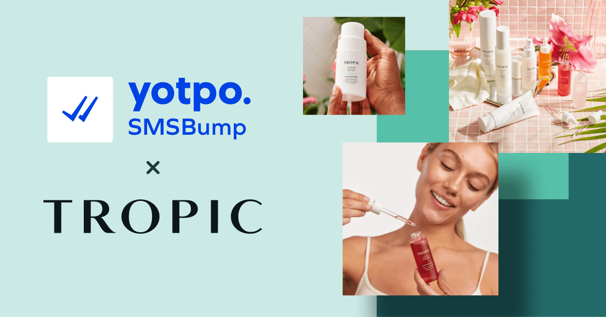 Tropic Skincare Sees 41x ROI Engaging UK Customers With SMS | Yotpo Case Studies
