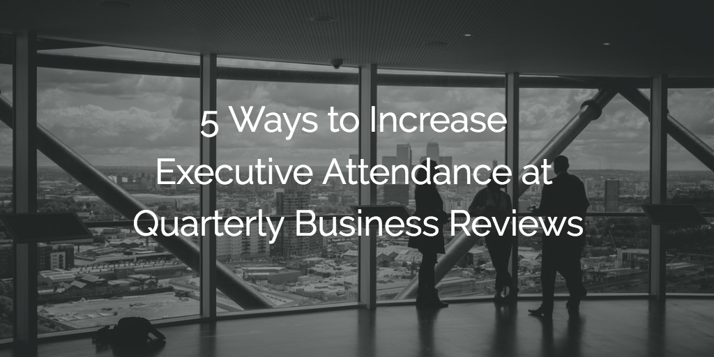 5 Ways to Increase Executive Attendance at Quarterly Business Reviews