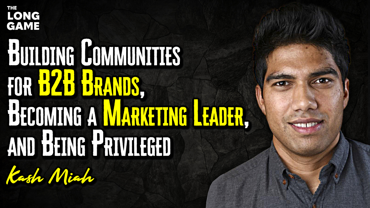 Building Communities for B2B Brands, Becoming a Marketing Leader, and Being Privileged with Kash Miah
