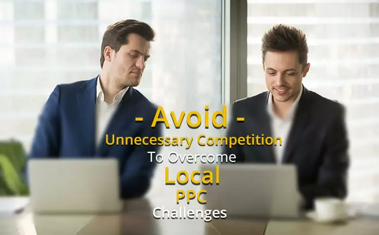 Avoid Unnecessary Competition To Overcome Local PPC Challenges