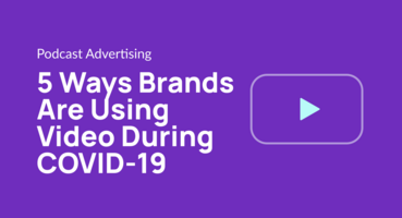 5 Ways Brands Are Using Video During COVID-19