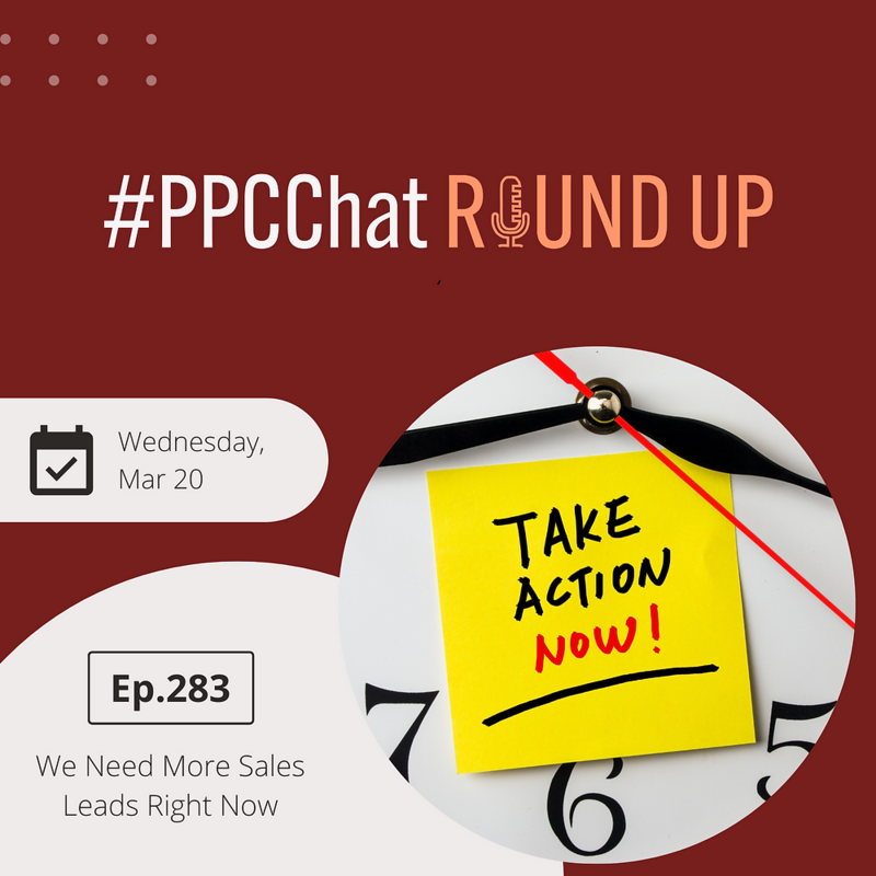 We Need More Sales Leads Right Now | PPCChat Roundup EP283