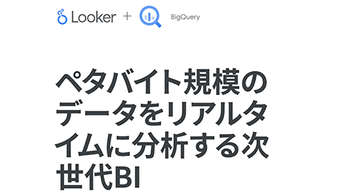 LookerとGoogle BigQueryソリューションの概要：ペタバイト規模のデータに組織のどこからでも瞬時にアクセス