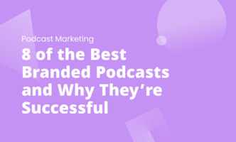 8 of the Best Branded Podcasts and Why They're Successful