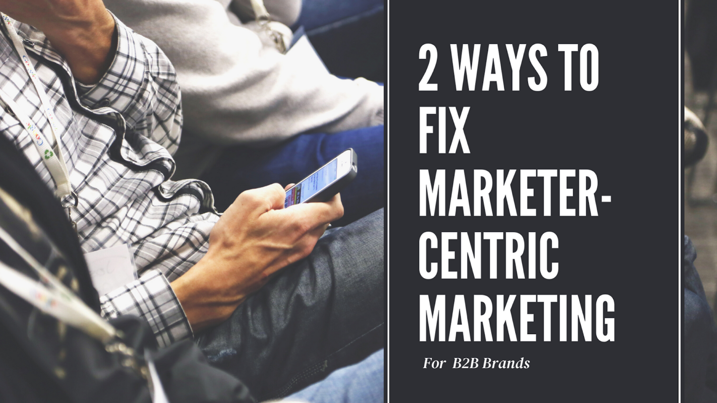 2 Ways to Fix Marketer-Centric Marketing for B2B Brands| The Juice