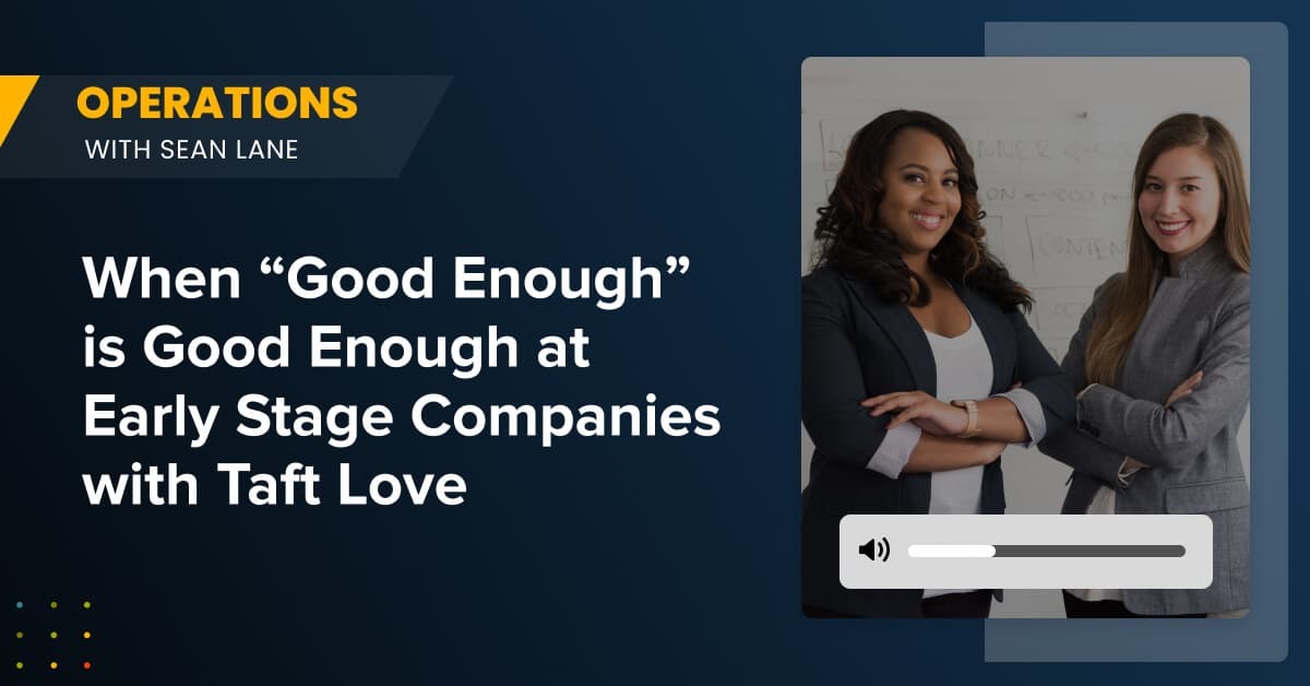 When "Good Enough" is Good Enough at Early Stage Companies with Taft Love