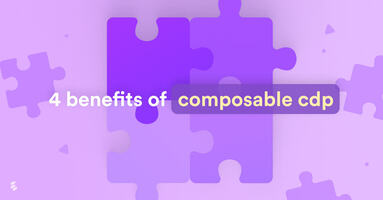 4 Benefits of a composable customer data platform