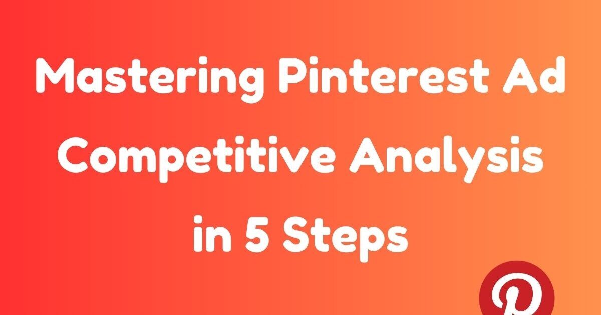Mastering Pinterest Advertising Competitive Analysis in 5 Steps