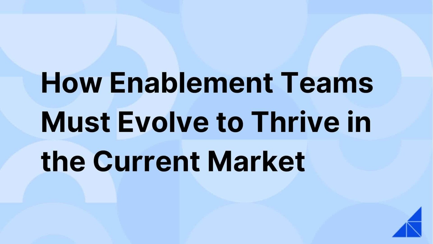 How Enablement Teams Must Evolve to Thrive in the Current Market