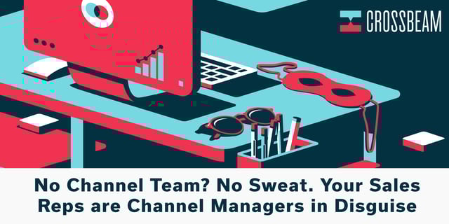 No Channel Team? No Sweat. Your Sales Reps are Channel Managers in Disguise