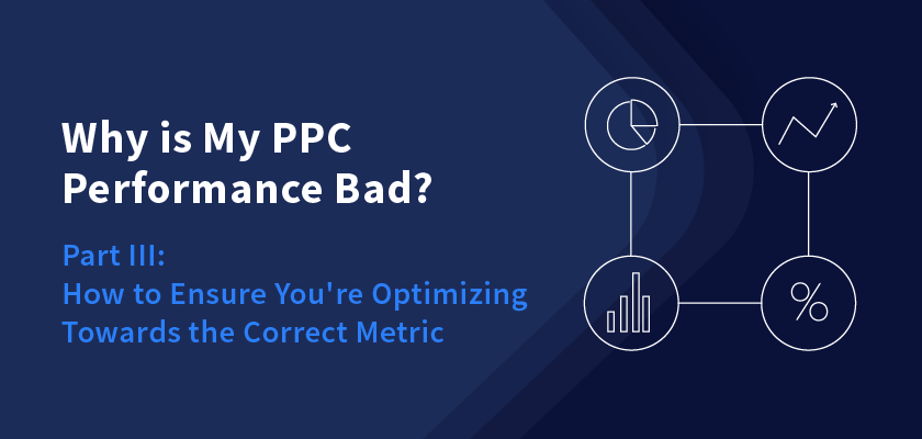 Why is My PPC Performance Bad? Part III: How to Ensure You're Optimizing Towards the Correct Metric
