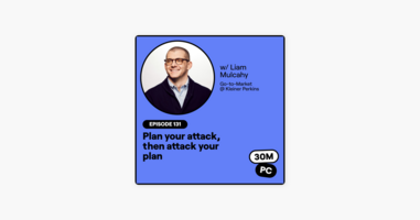 131: Plan your attack, then attack your plan (Liam Mulcahy, Go-to-Market @ Kleiner Perkins)