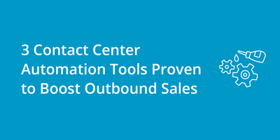 3 Contact Center Automation Tools Proven to Boost Outbound Sales
