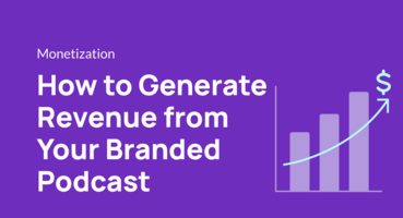 How to Generate Revenue from Your Branded Podcast