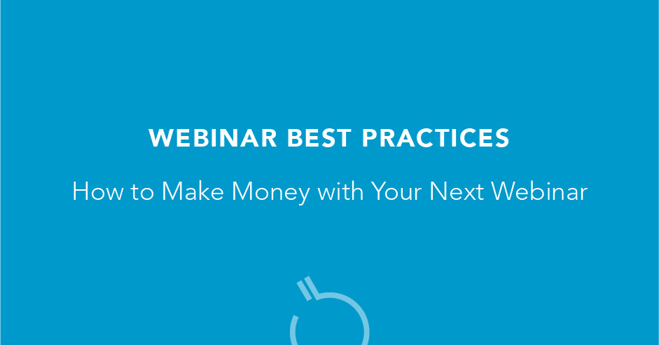 Webinar Best Practices: How to Make Money with Your Next Webinar