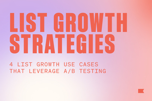 4 creative list growth use cases that leverage A/B testing to build an audience, fast