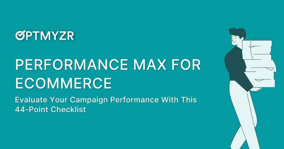 Performance Max for Ecommerce: Evaluate Your Campaign Performance With This 44-Point Checklist