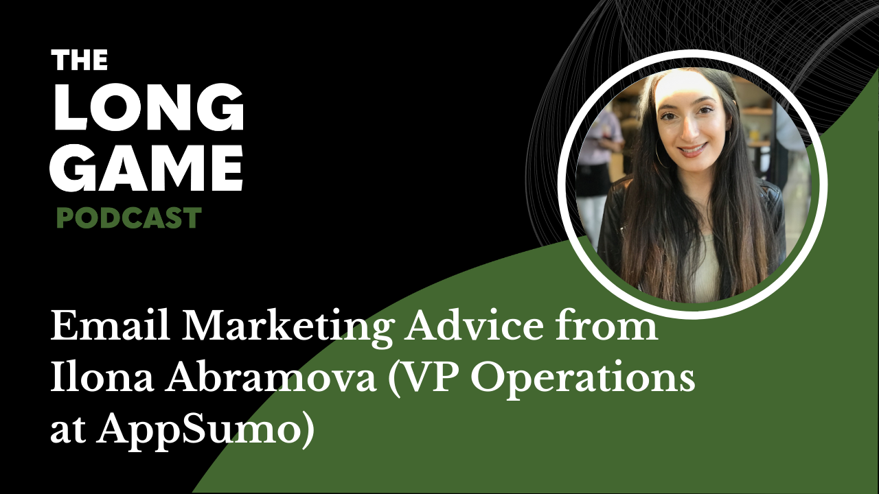 012: The Long Game Podcast: Email Marketing Advice from Ilona Abramova, VP Operations at AppSumo