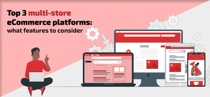 Top 3 multi-store eCommerce platforms: what features to consider
