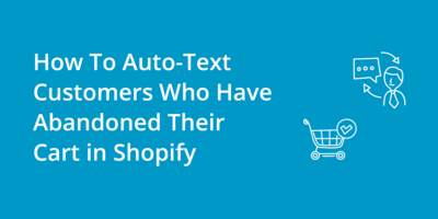How To Auto-Text Customers Who Have Abandoned Their Cart in Shopify