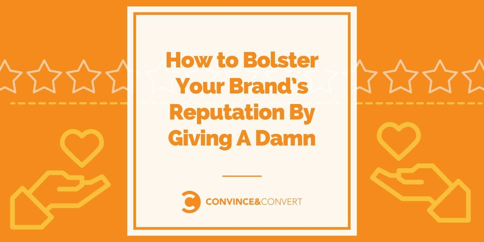 How to Bolster Your Brand's Reputation By Giving A Damn