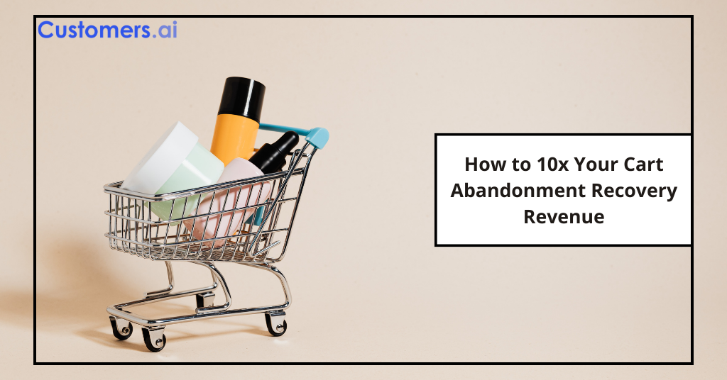 How to 10x Your Cart Abandonment Recovery