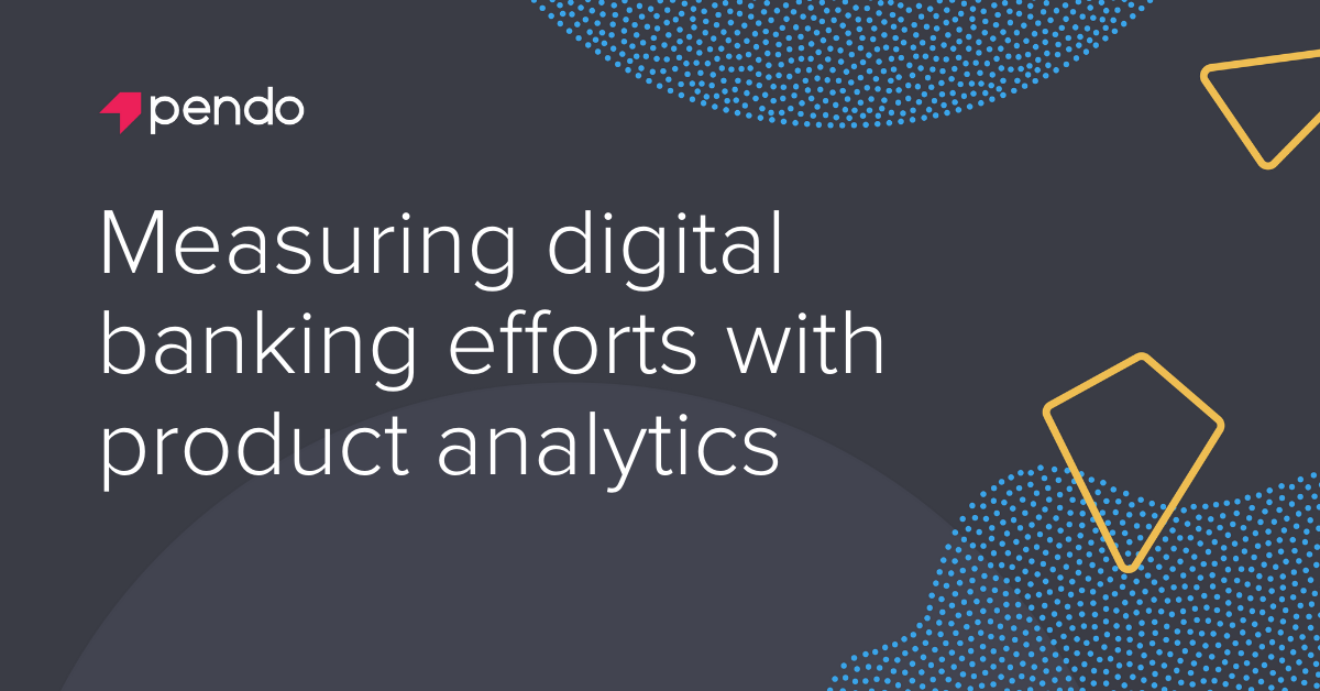Measuring digital banking efforts with product analytics - Pendo Blog