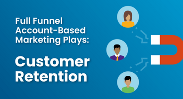 Full Funnel Account-Based Marketing Plays: Customer Retention