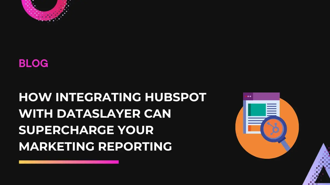 How Integrating HubSpot with Dataslayer Can Supercharge Your Marketing Reporting